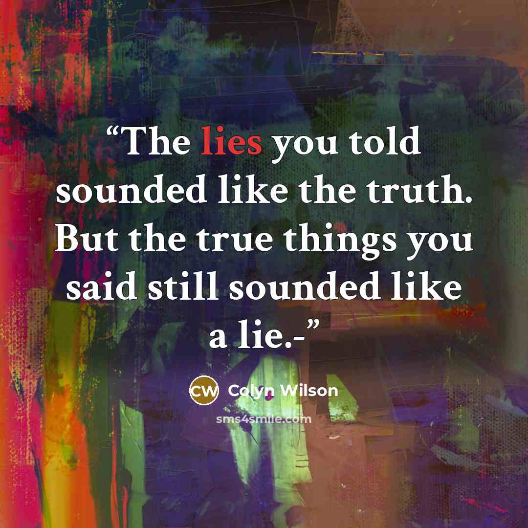 “The lies you told sounded like the truth. But the true things you said still sounded like a lie.-” quote by Colyn Wilson
