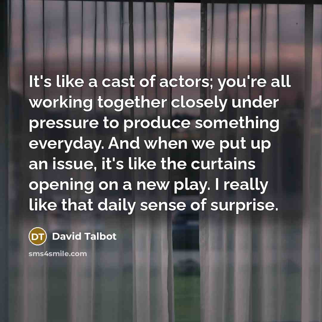 “It's like a cast of actors; you're all working together…” quote by David Talbot