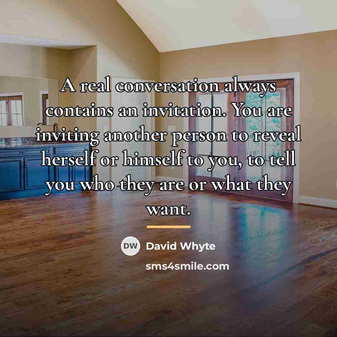“A real conversation always contains an invitation. You are inviting…” quote by David Whyte