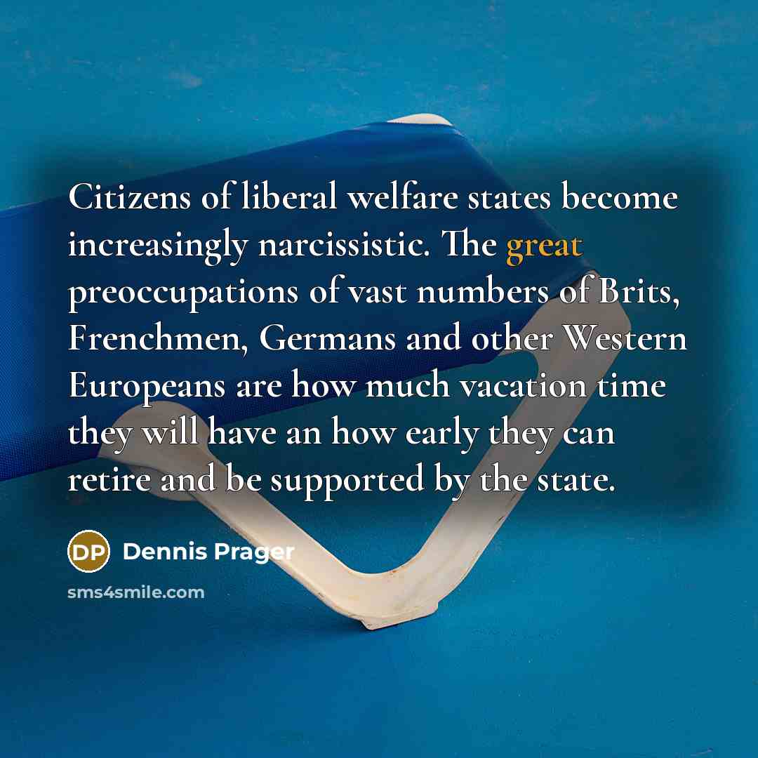 “Citizens of liberal welfare states become increasingly narcissistic. The great…” quote by Dennis Prager