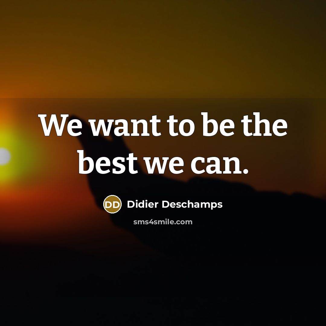 “We want to be the best we can.…” quote by Didier Deschamps