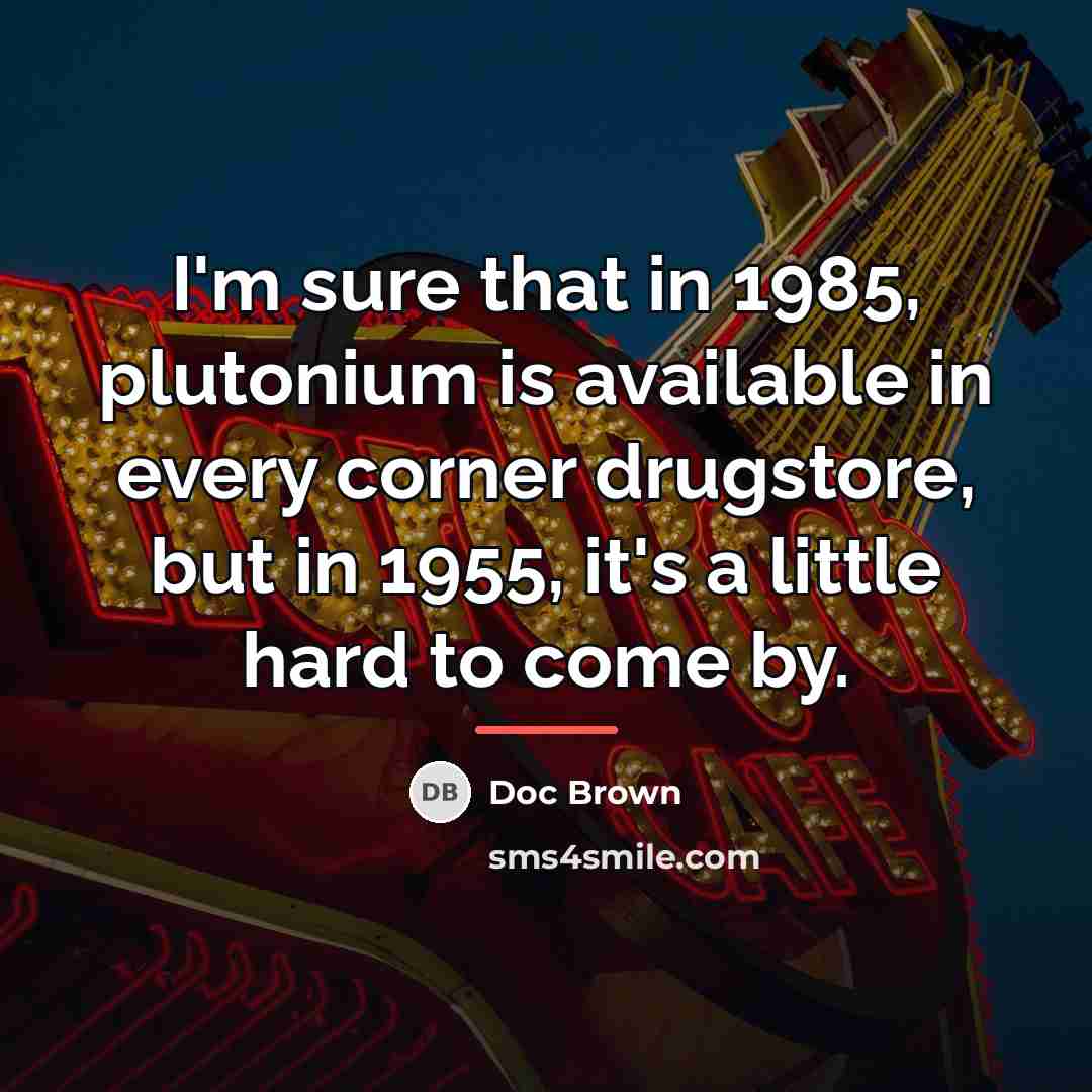 “I'm sure that in 1985, plutonium is available in every…” quote by Doc Brown