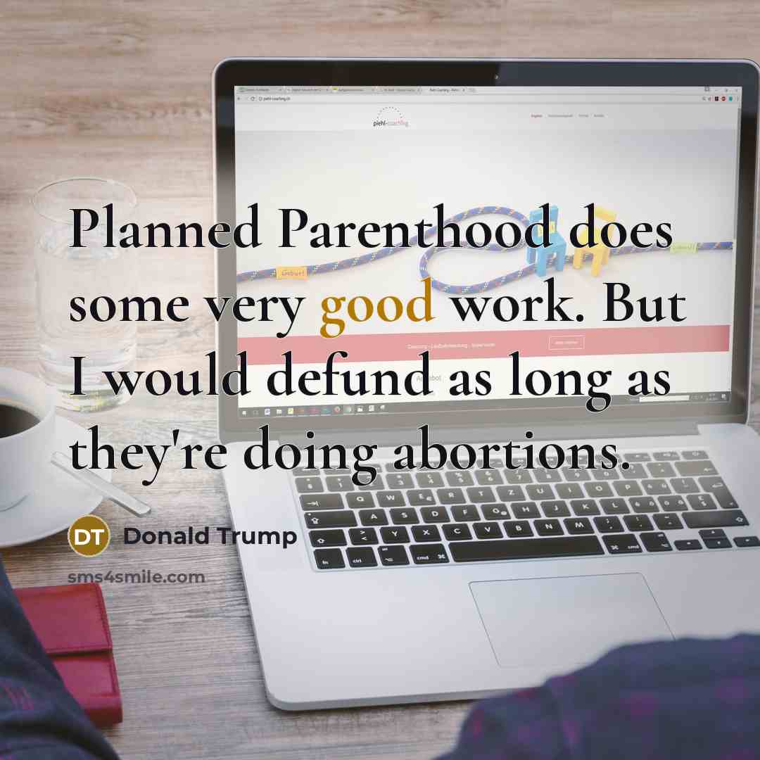 “Planned Parenthood does some very good work. But I would…” quote by Donald Trump