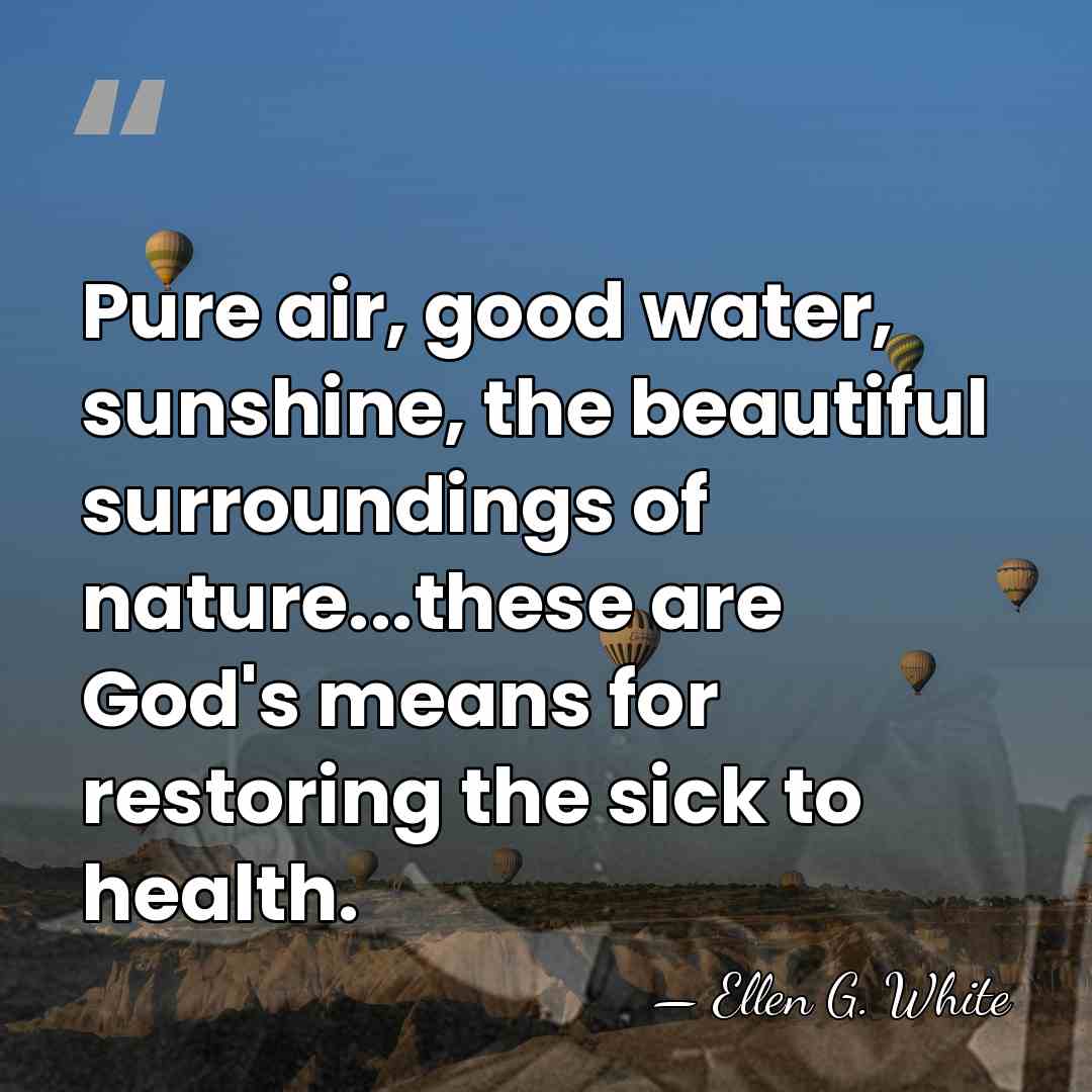 Pure air, good water, sunshine, the beautiful surroundings of nature...these are God's&hellip; - Ellen G. White