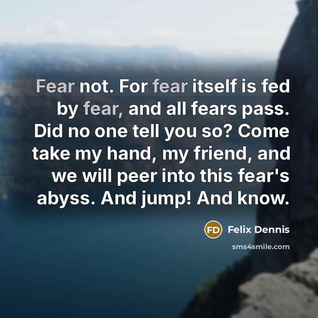“Fear not. For fear itself is fed by fear, and…” quote by Felix Dennis