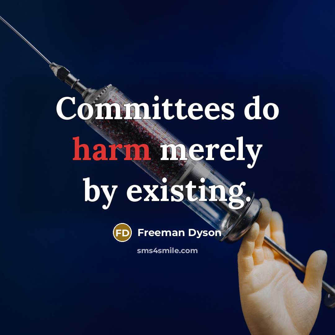 “Committees do harm merely by existing.” quote by Freeman Dyson