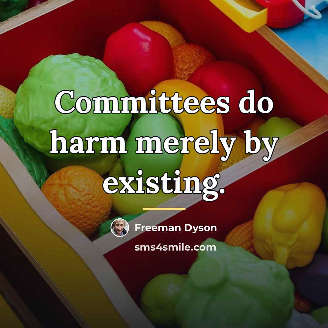“Committees do harm merely by existing.…” quote by Freeman Dyson