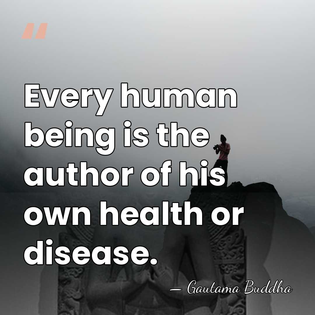 Every human being is the author of his own health or disease. - Gautama Buddha