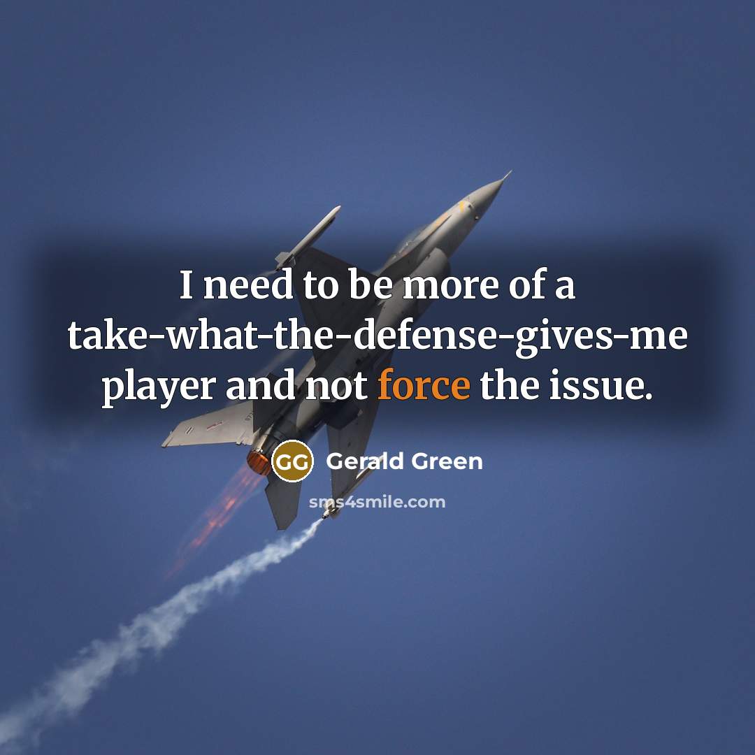 “I need to be more of a take-what-the-defense-gives-me player and not force the issue.” quote by Gerald Green