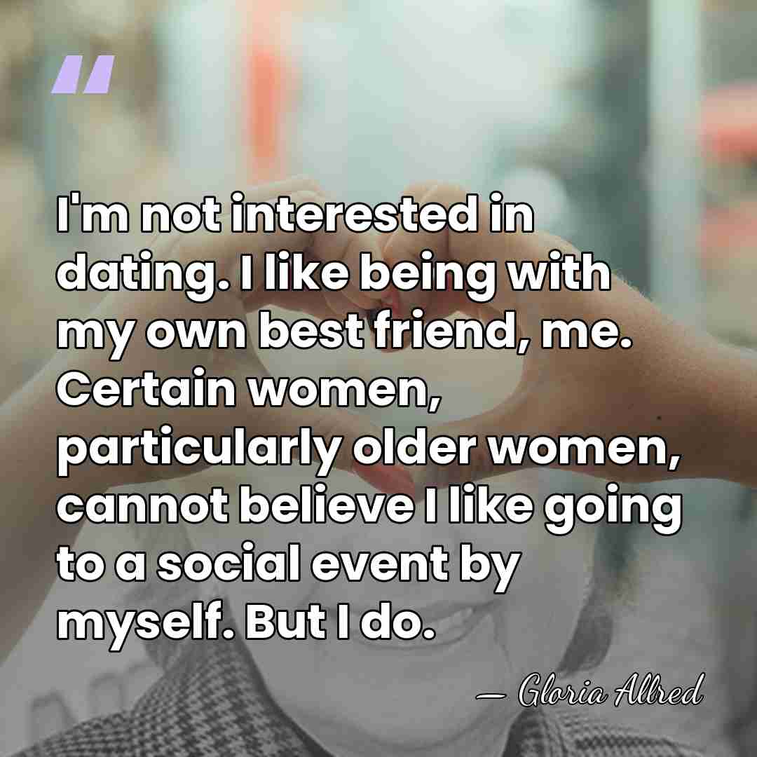 I'm not interested in dating. I like being with my own best&hellip; - Gloria Allred