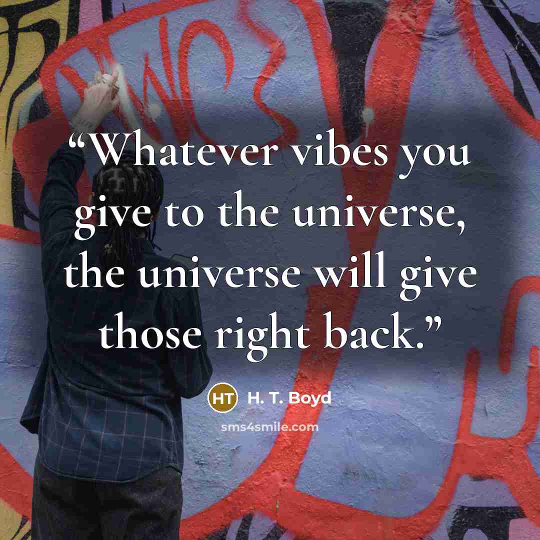 “Whatever vibes you give to the universe, the universe will give those right back.” quote by H. T. Boyd