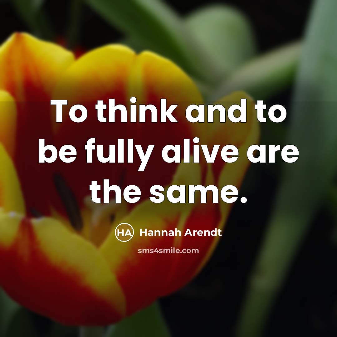 “To think and to be fully alive are the same.…” quote by Hannah Arendt