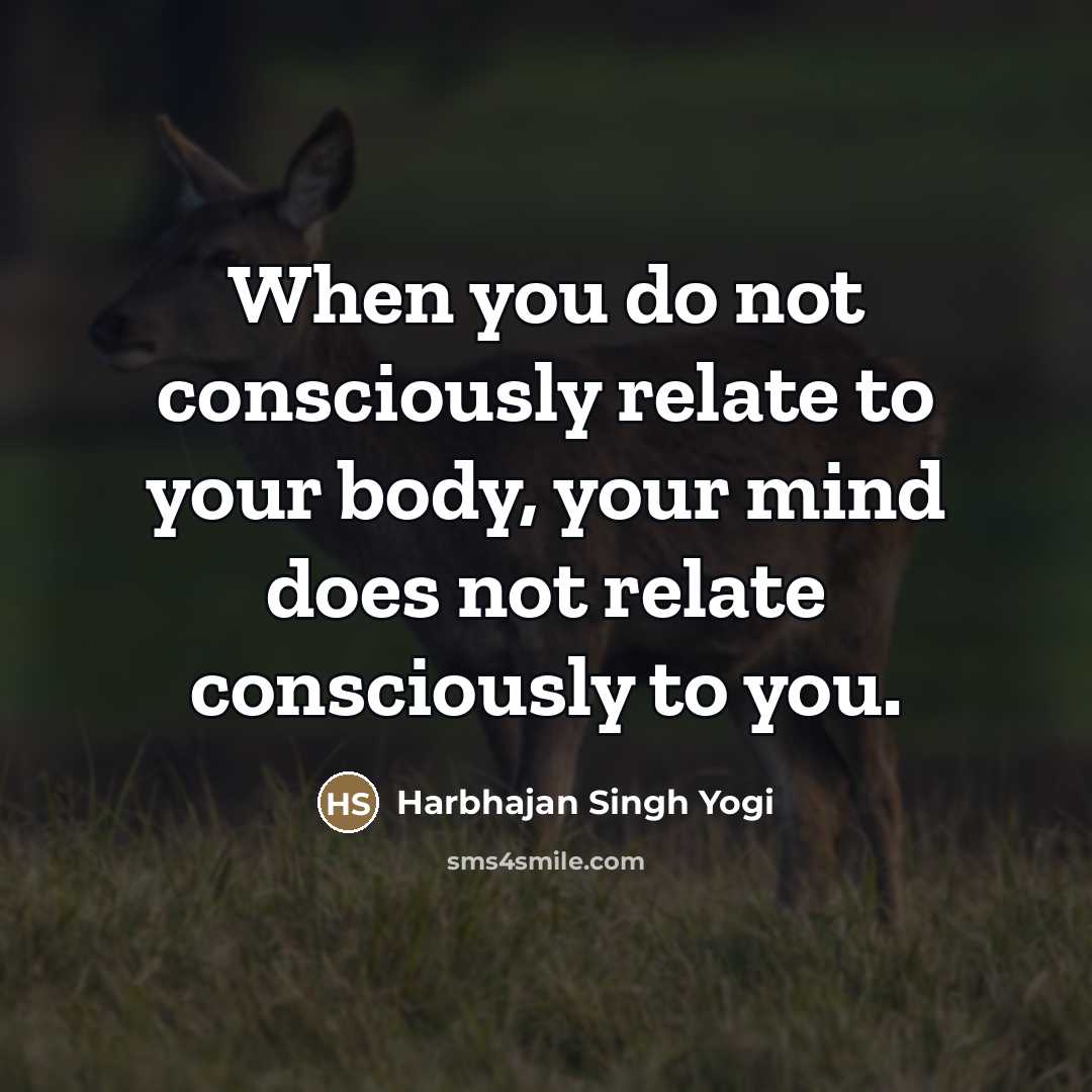 “When you do not consciously relate to your body, your…” quote by Harbhajan Singh Yogi