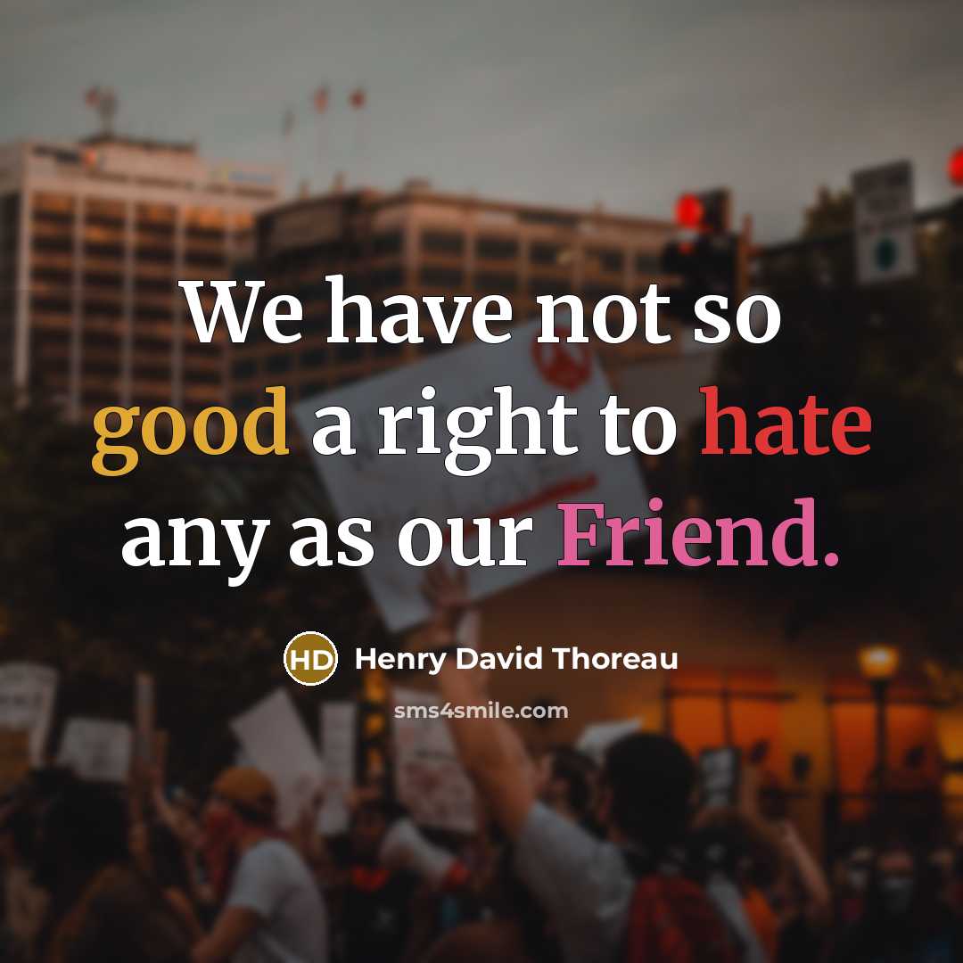 “We have not so good a right to hate any as our Friend.” quote by Henry David Thoreau