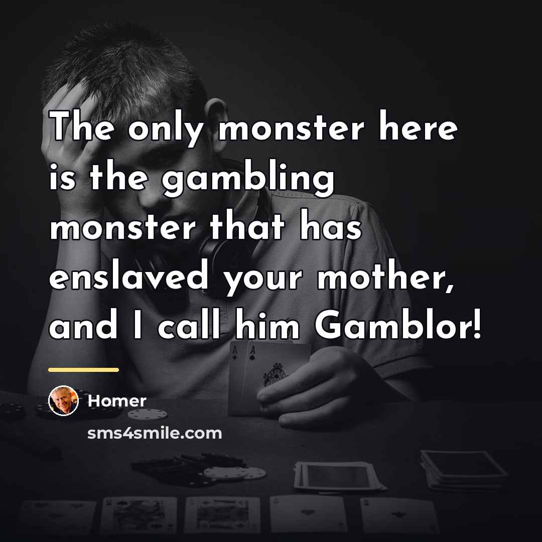 “The only monster here is the gambling monster that has…” quote by Homer