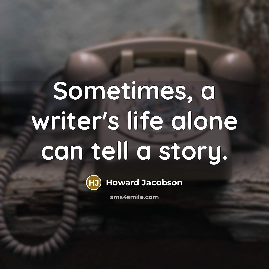 “Sometimes, a writer's life alone can tell a story.…” quote by Howard Jacobson