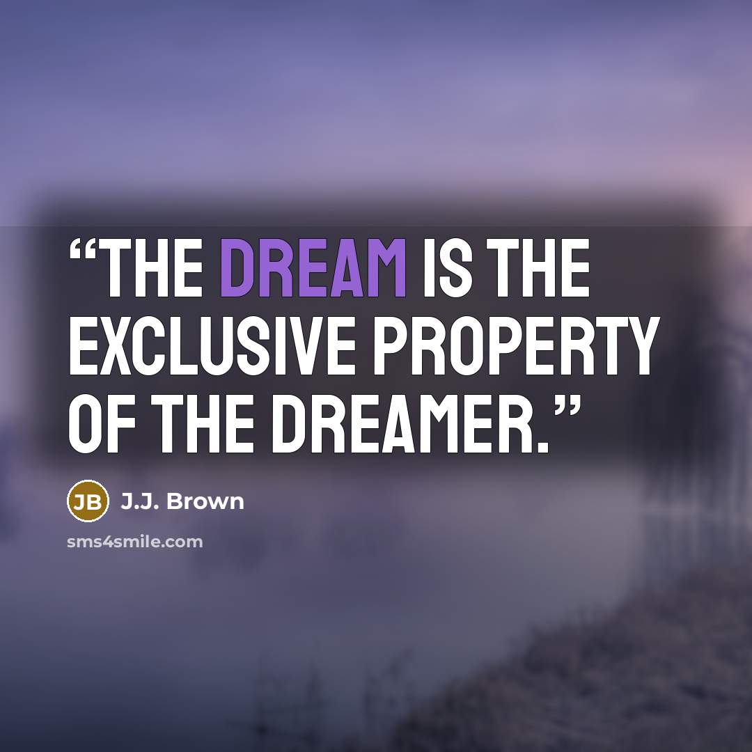 “The dream is the exclusive property of the dreamer.” quote by J.J. Brown