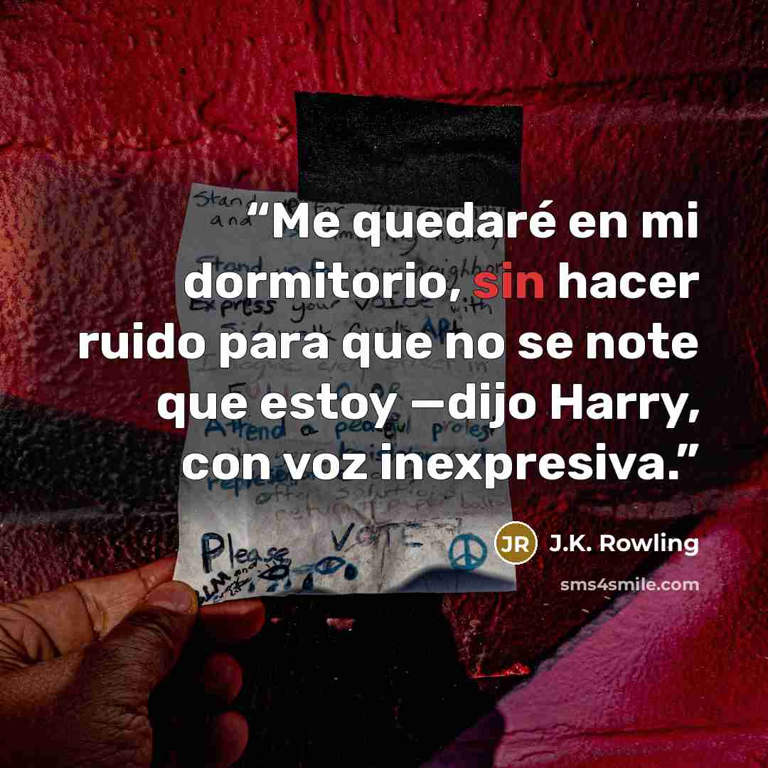“Me quedaré en mi dormitorio, sin hacer ruido para que no se note que estoy —dijo Harry, con voz inexpresiva.” quote by J.K. Rowling