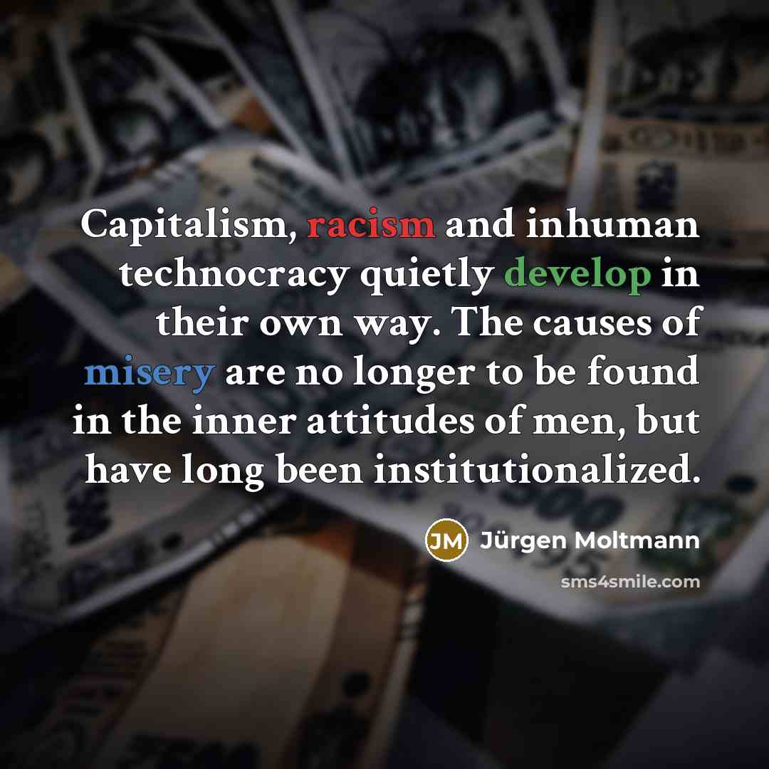 “Capitalism, racism and inhuman technocracy quietly develop in their own…” quote by Jurgen Moltmann