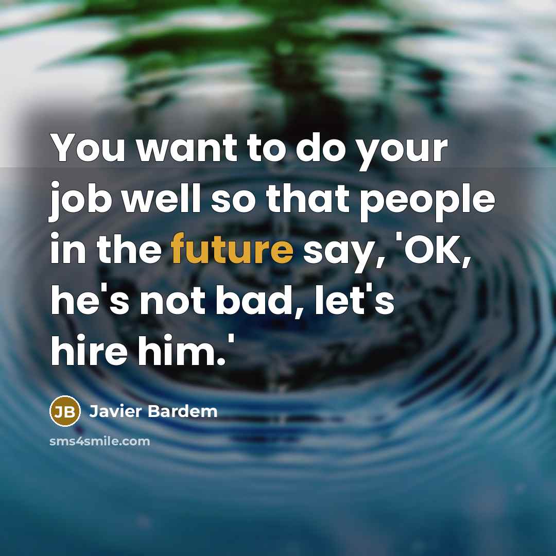 “You want to do your job well so that people…” quote by Javier Bardem