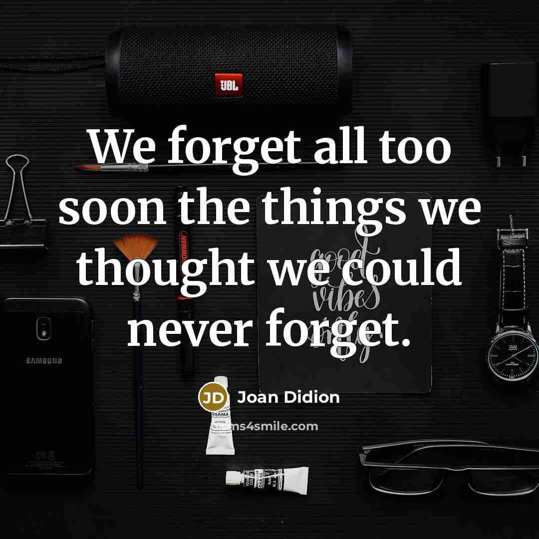 “We forget all too soon the things we thought we…” quote by Joan Didion