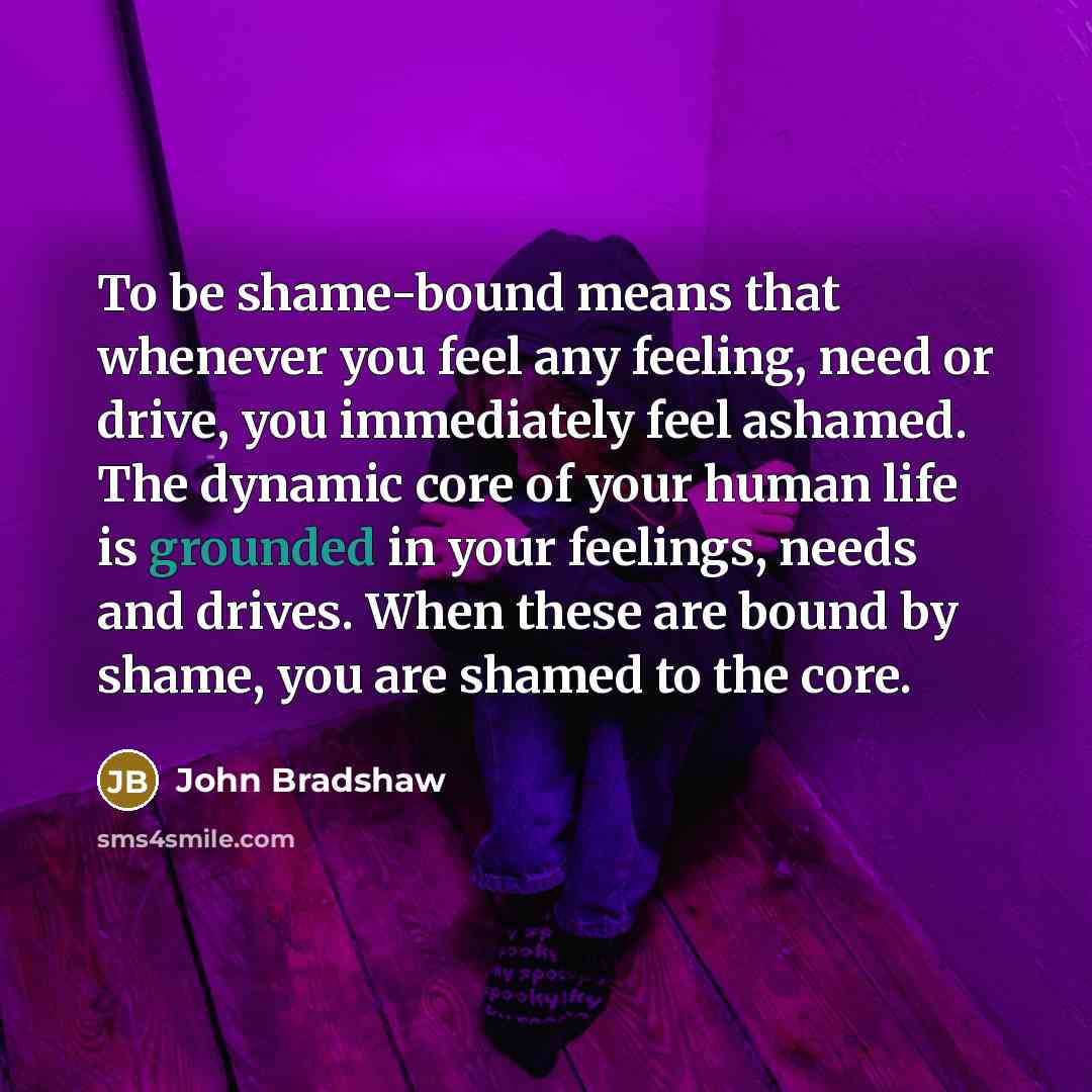 “To be shame-bound means that whenever you feel any feeling,…” quote by John Bradshaw