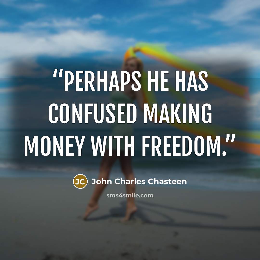 “Perhaps he has confused making money with freedom.” quote by John Charles Chasteen