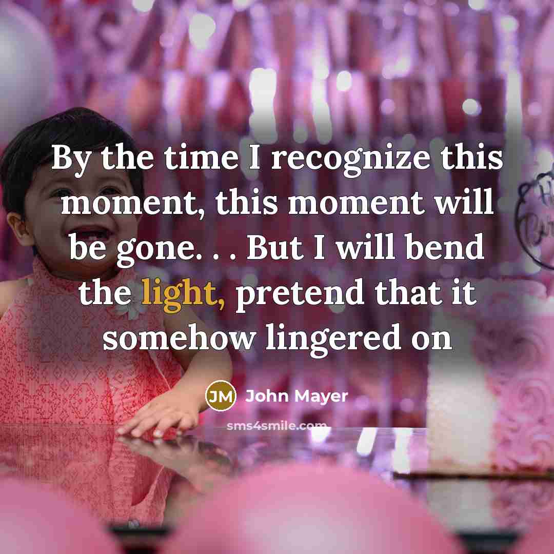 “By the time I recognize this moment, this moment will…” quote by John Mayer