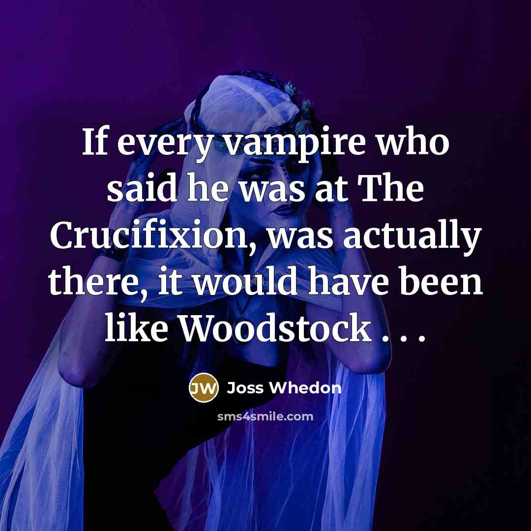 “If every vampire who said he was at The Crucifixion,…” quote by Joss Whedon