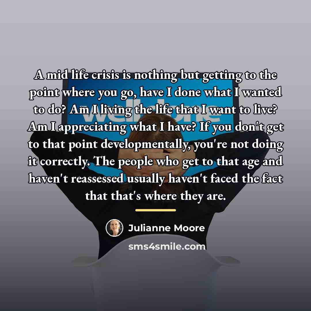 “A mid life crisis is nothing but getting to the…” quote by Julianne Moore