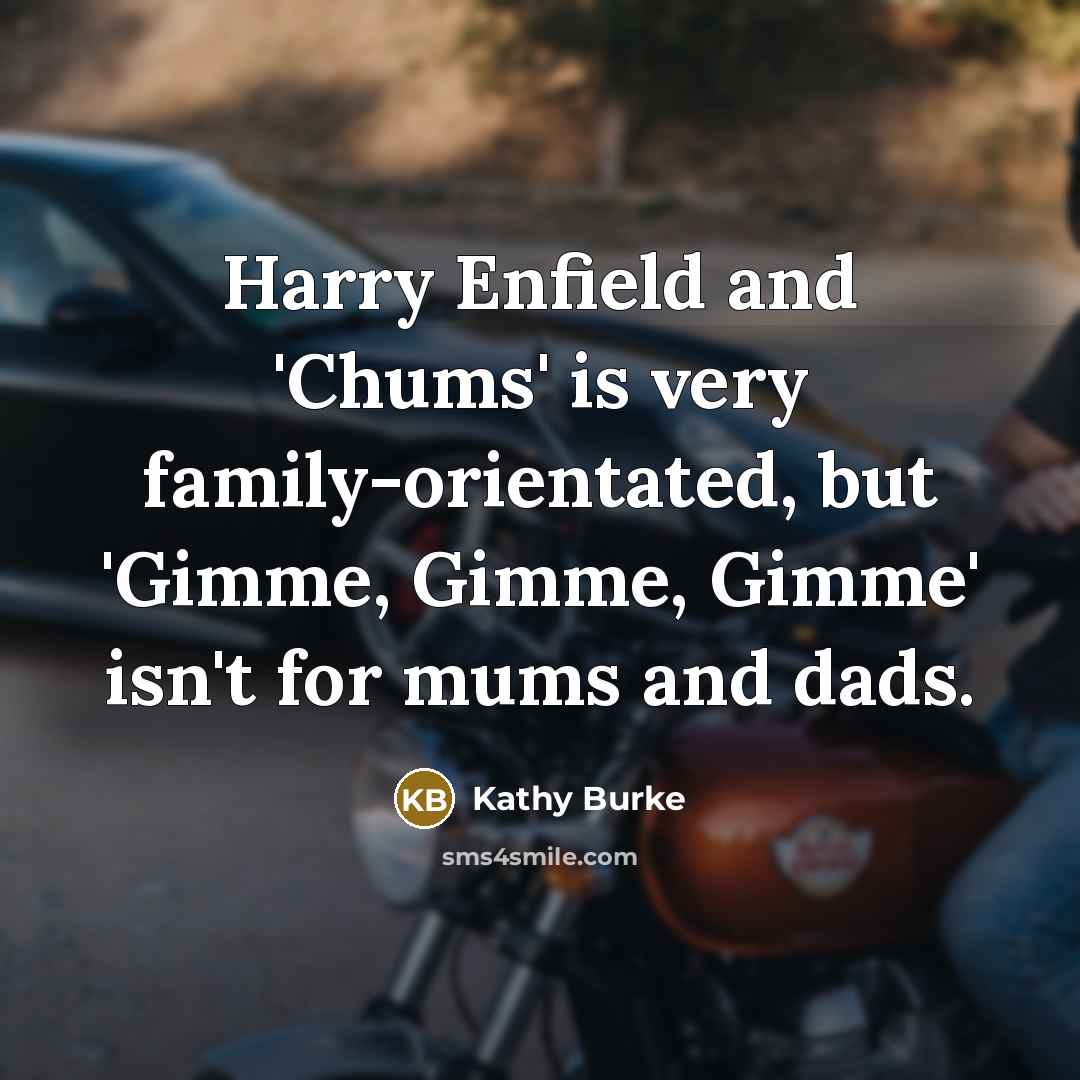 “Harry Enfield and 'Chums' is very family-orientated, but 'Gimme, Gimme,…” quote by Kathy Burke