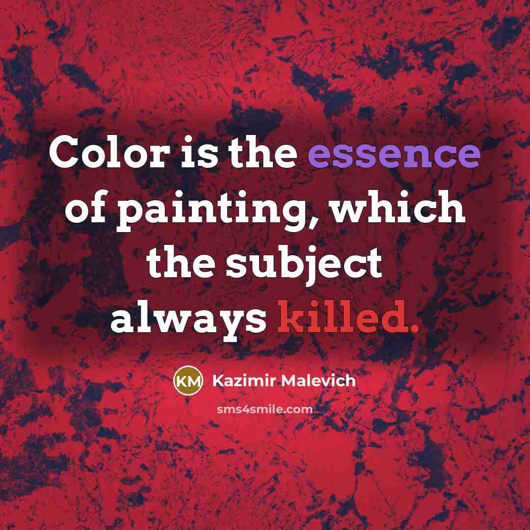 “Color is the essence of painting, which the subject always killed.” quote by Kazimir Malevich