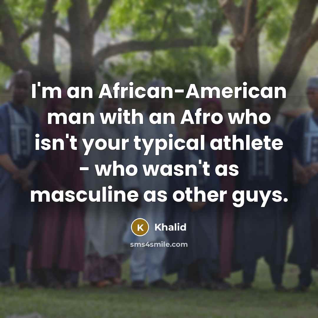 “I'm an African-American man with an Afro who isn't your typical athlete - who wasn't as masculine as other guys.” quote by Khalid