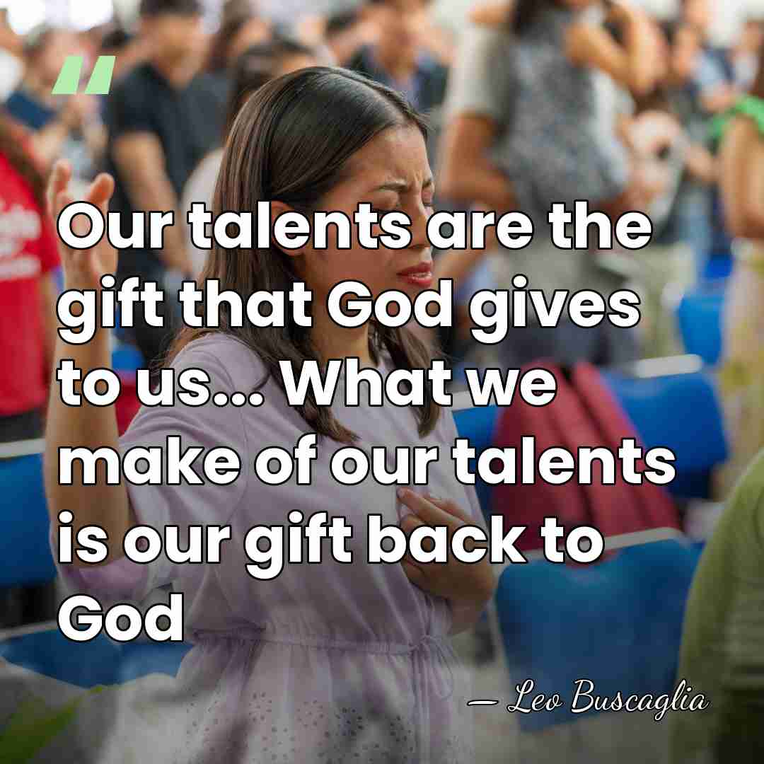 Our talents are the gift that God gives to us... What we&hellip; - Leo Buscaglia