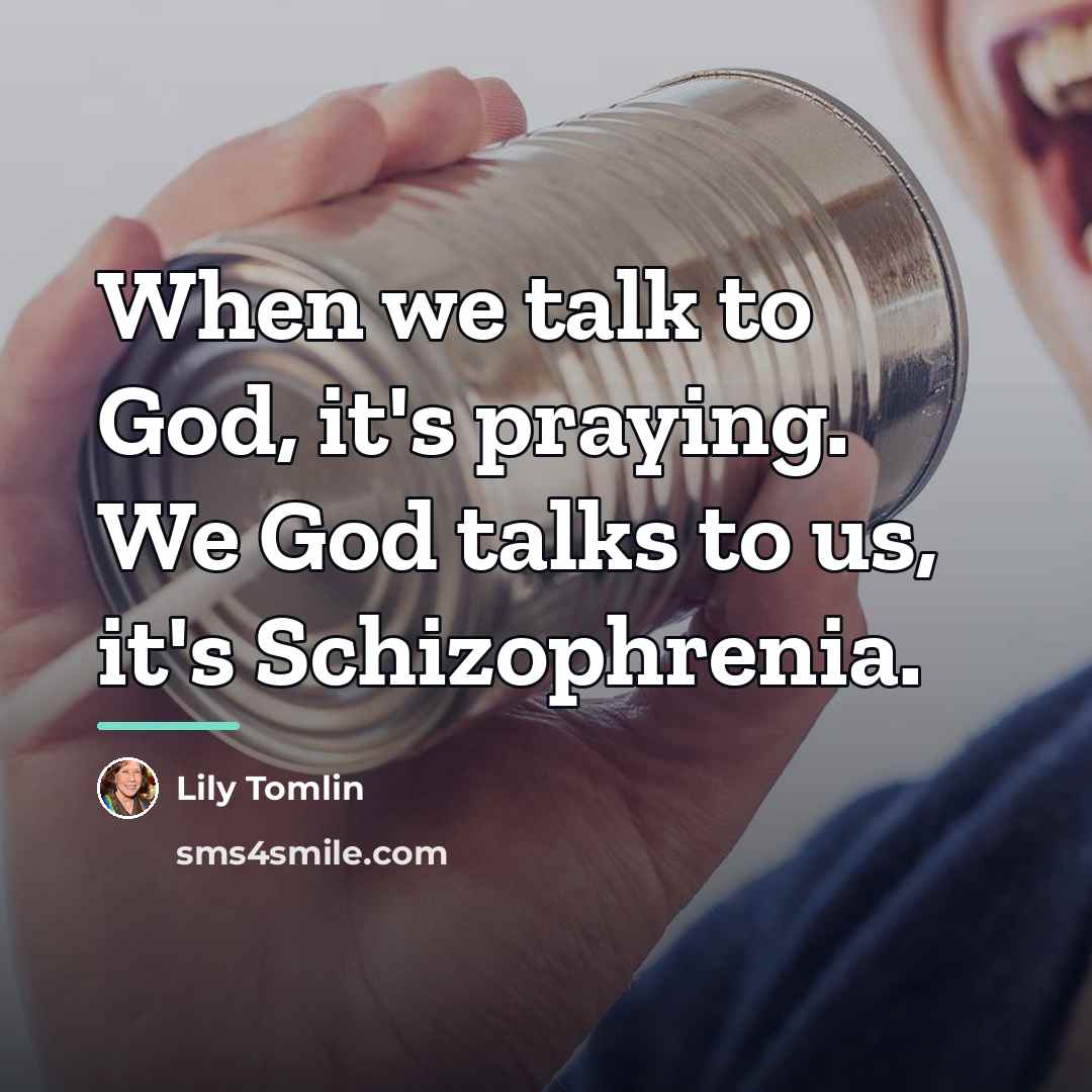 “When we talk to God, it's praying. We God talks…” quote by Lily Tomlin