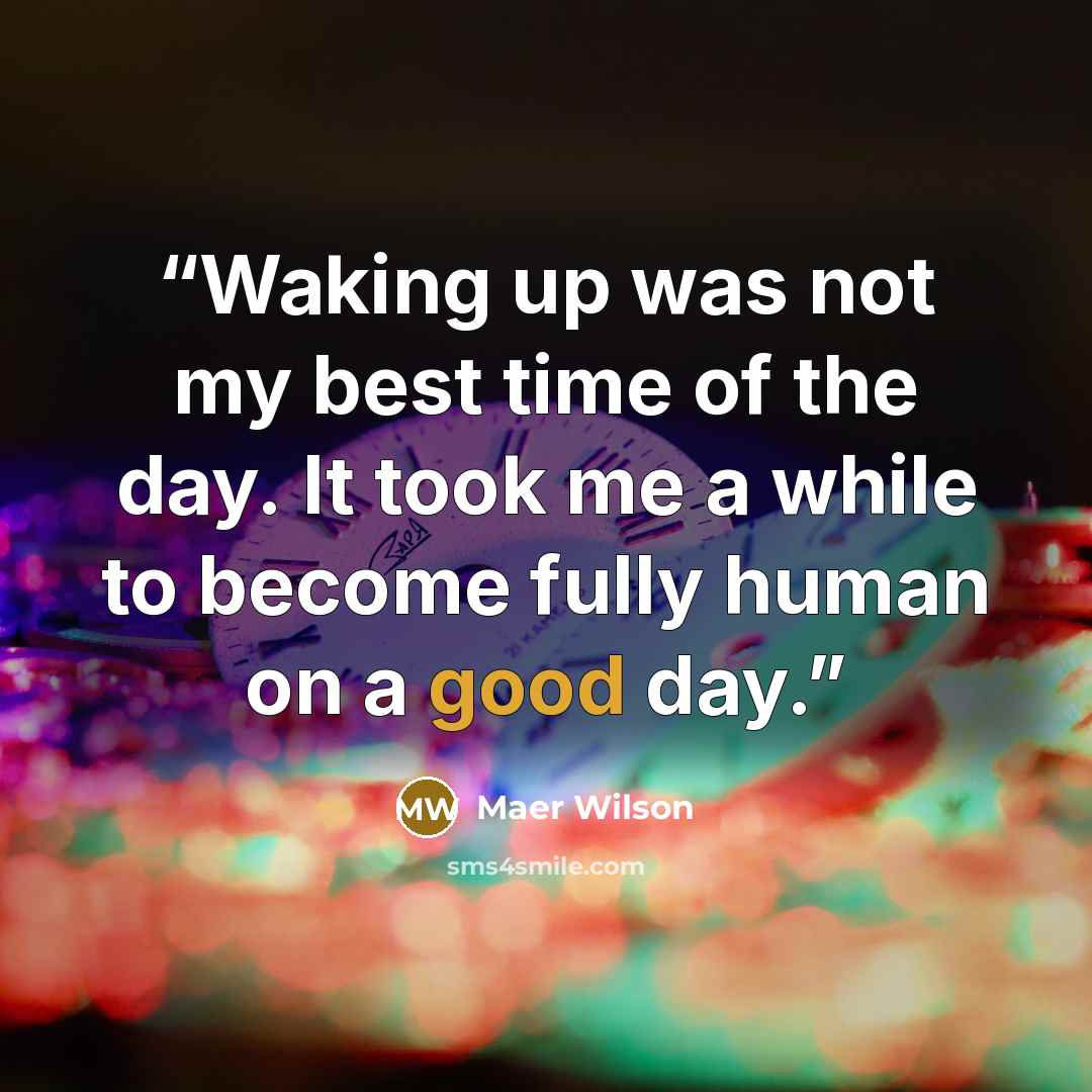 “Waking up was not my best time of the day. It took me a while to become fully human on a good day.” quote by Maer Wilson