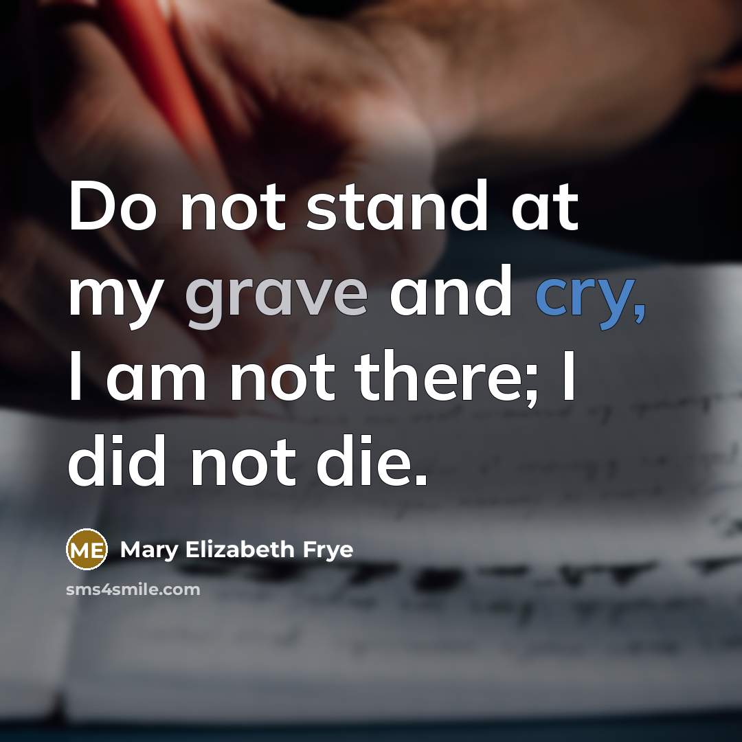 “Do not stand at my grave and cry, I am…” quote by Mary Elizabeth Frye