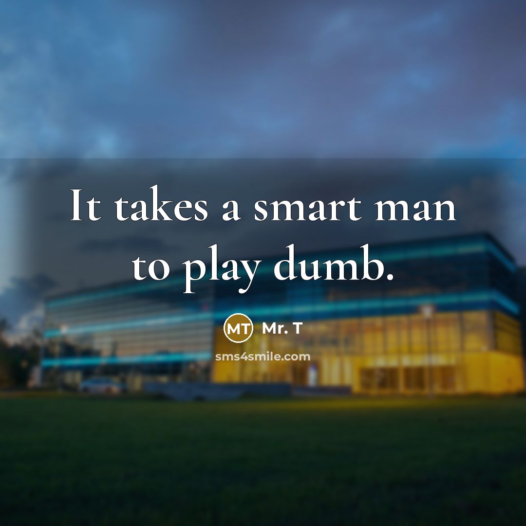 “It takes a smart man to play dumb.…” quote by Mr. T
