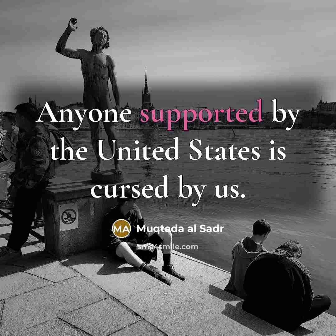 “Anyone supported by the United States is cursed by us.” quote by Muqtada al Sadr