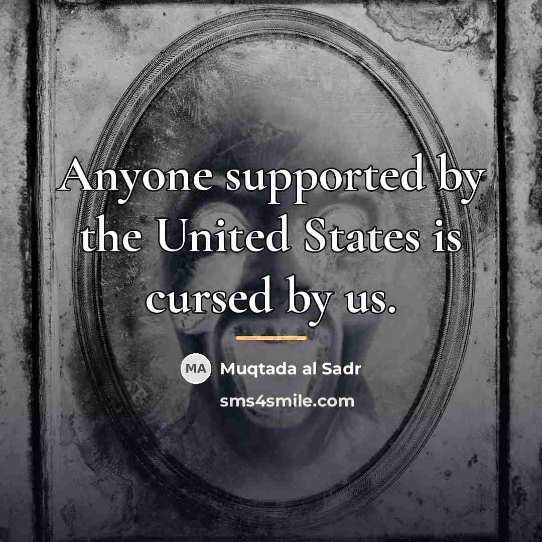 “Anyone supported by the United States is cursed by us.…” quote by Muqtada al Sadr