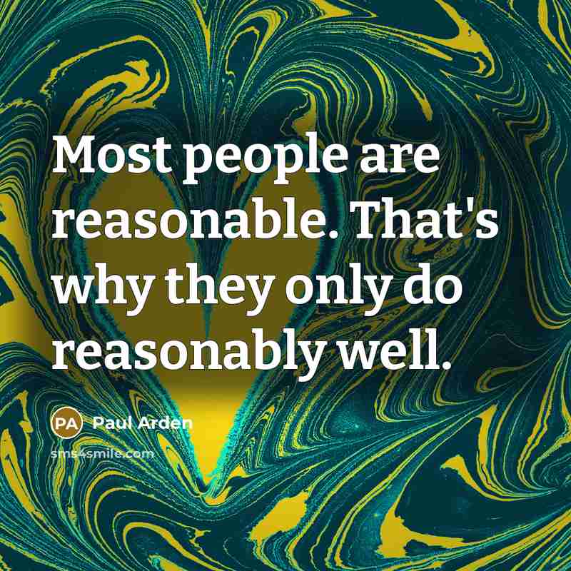 “Most people are reasonable. That's why they only do reasonably…” quote by Paul Arden