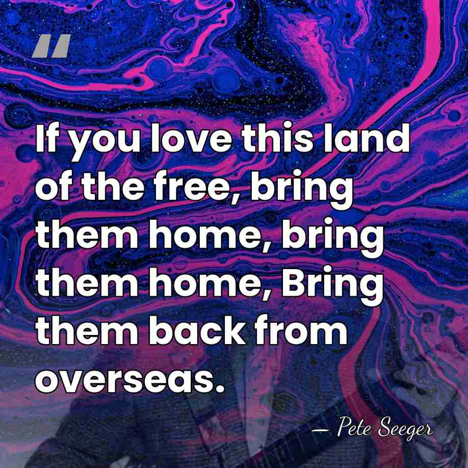 If you love this land of the free, bring them home, bring&hellip; - Pete Seeger