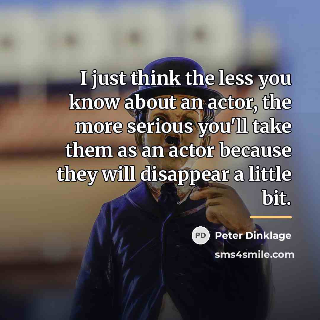 “I just think the less you know about an actor,…” quote by Peter Dinklage