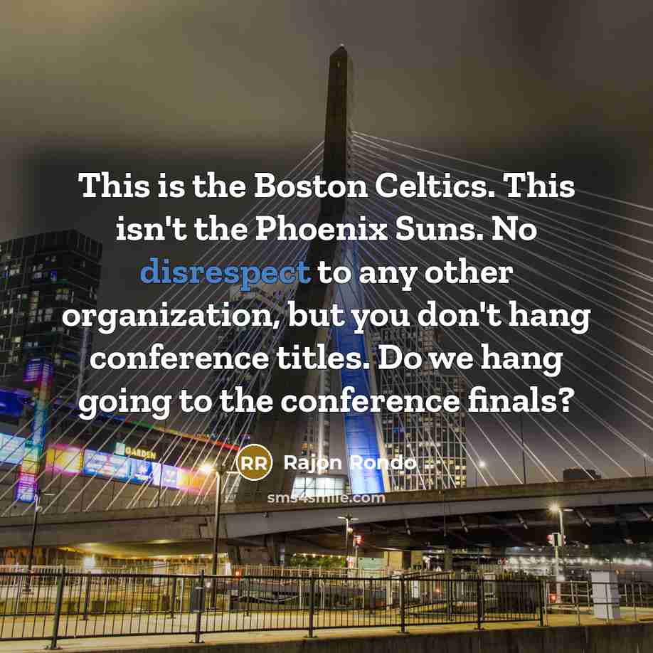 “This is the Boston Celtics. This isn't the Phoenix Suns. No disrespect to any other organization, but you don't hang conference titles. Do we hang going to the conference finals?” quote by Rajon Rondo