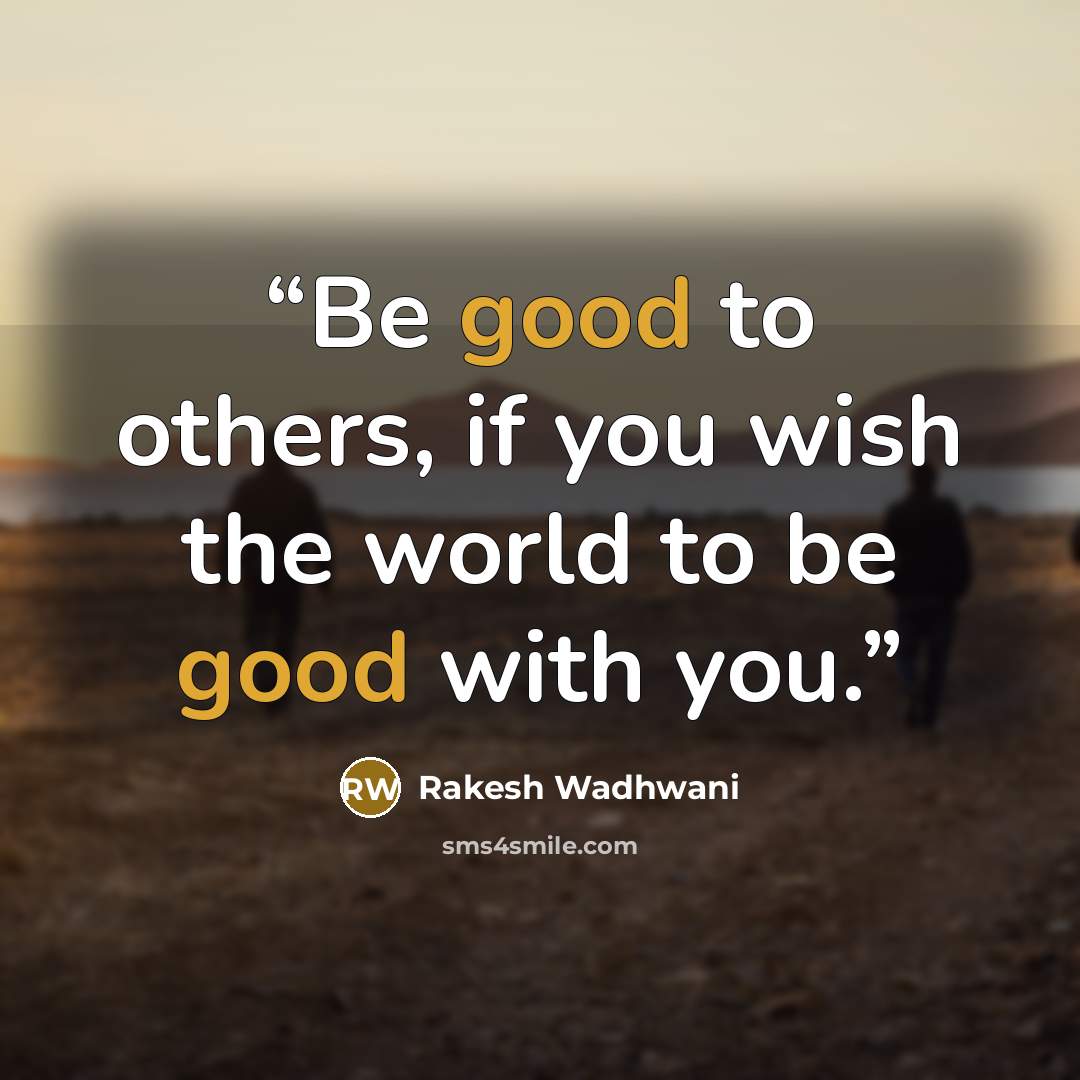 “Be good to others, if you wish the world to be good with you.” quote by Rakesh Wadhwani