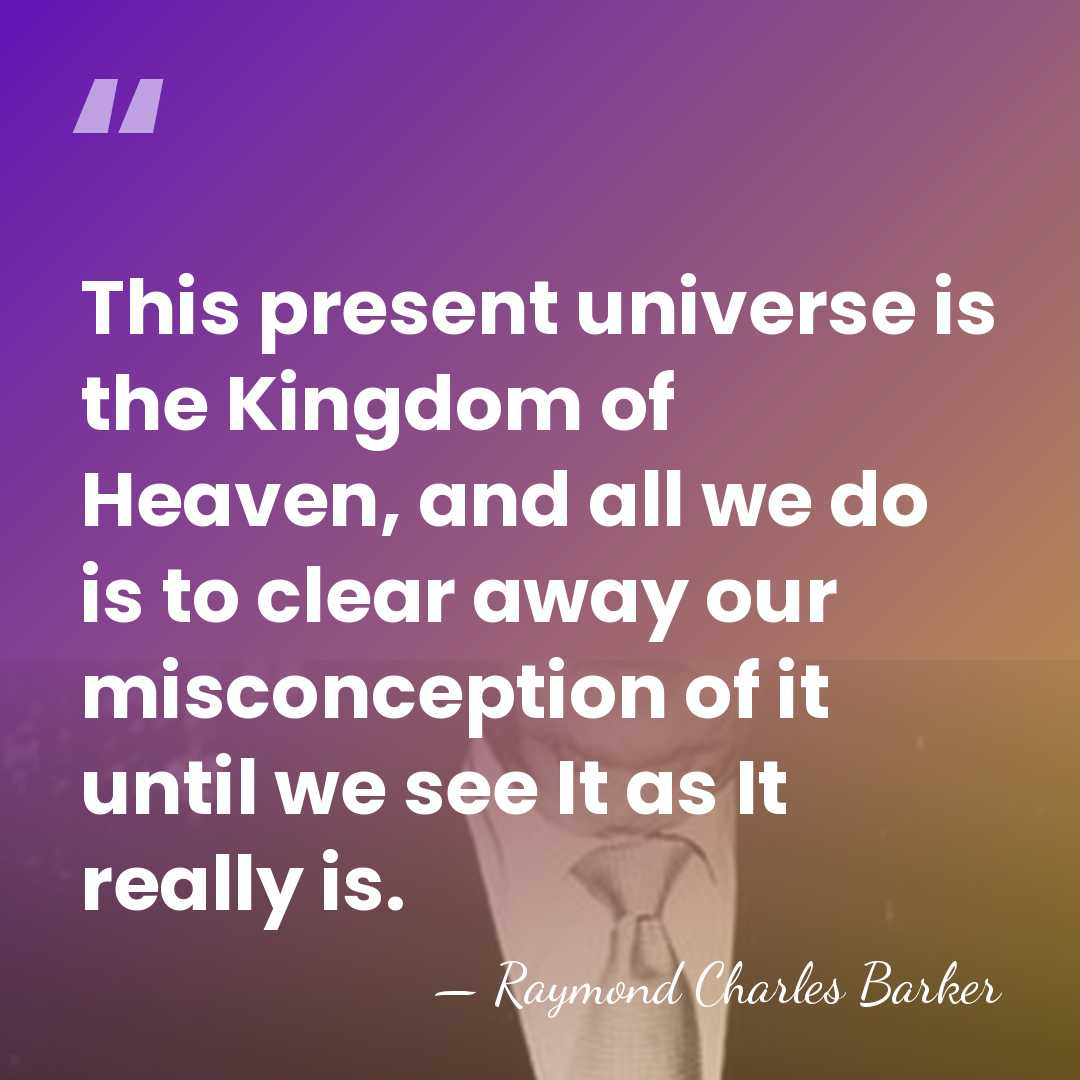 This present universe is the Kingdom of Heaven, and all we do&hellip; - Raymond Charles Barker
