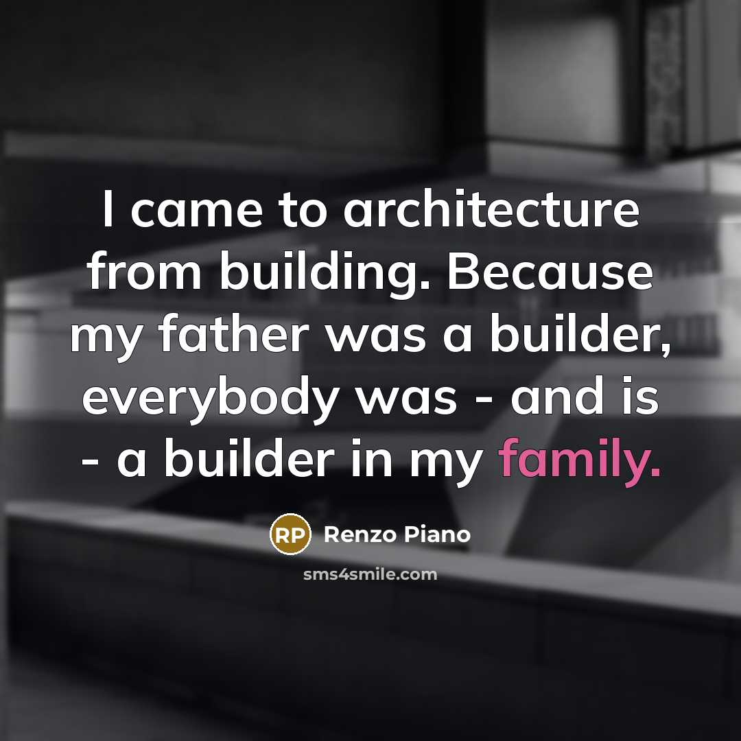 “I came to architecture from building. Because my father was…” quote by Renzo Piano