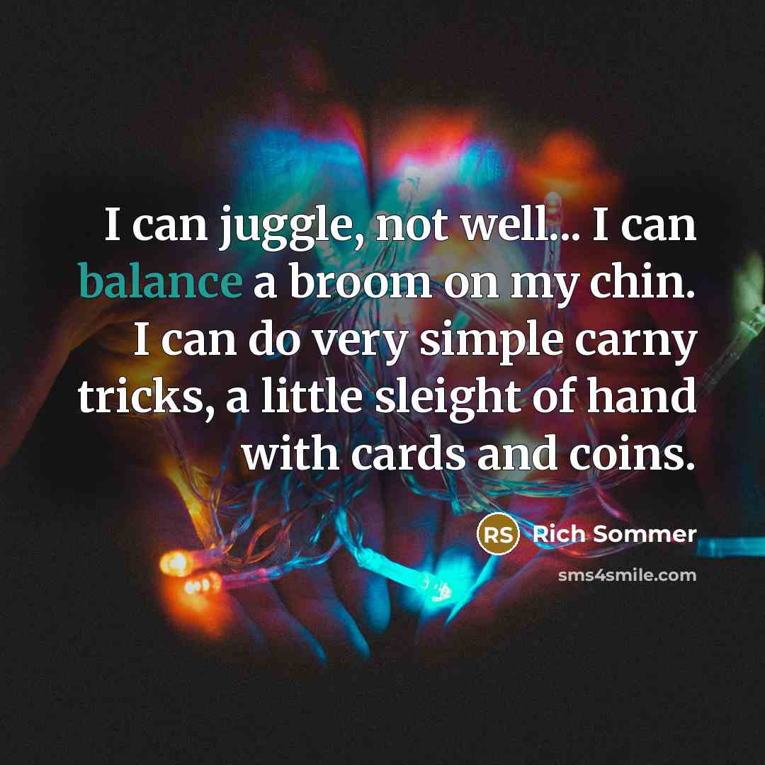 “I can juggle, not well... I can balance a broom…” quote by Rich Sommer