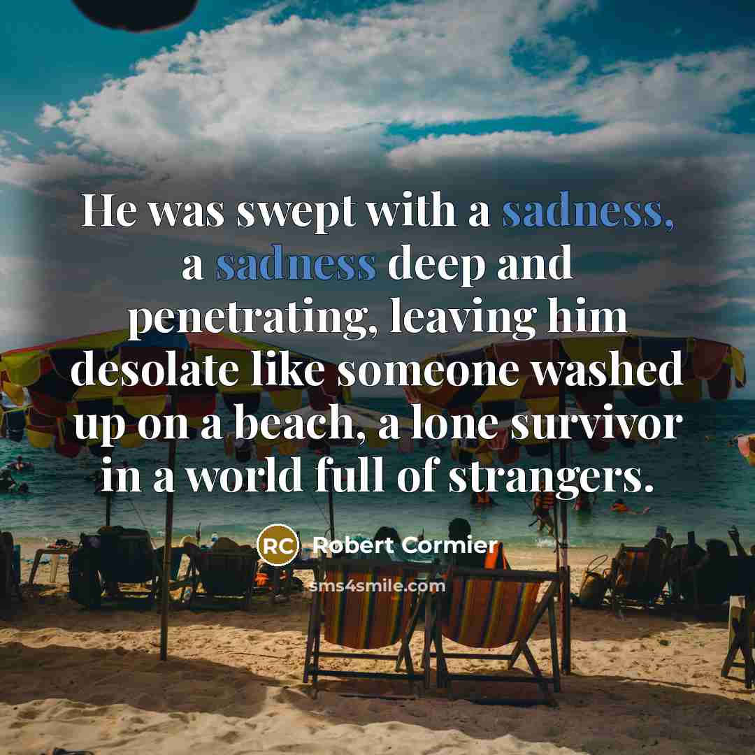 “He was swept with a sadness, a sadness deep and…” quote by Robert Cormier