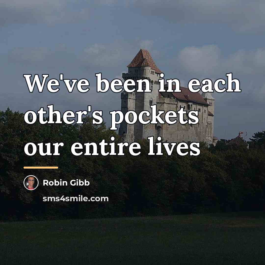 “We've been in each other's pockets our entire lives…” quote by Robin Gibb